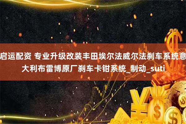 启运配资 专业升级改装丰田埃尔法威尔法刹车系统意大利布雷博原厂刹车卡钳系统_制动_suti
