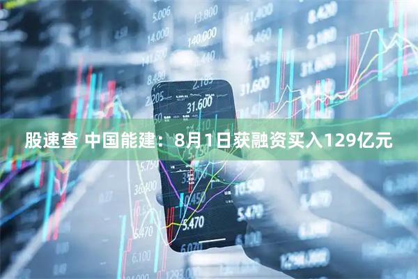 股速查 中国能建：8月1日获融资买入129亿元