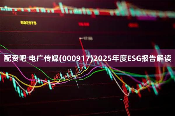 配资吧 电广传媒(000917)2025年度ESG报告解读