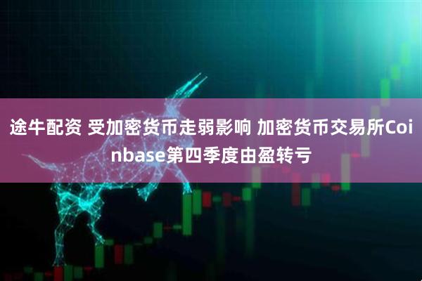 途牛配资 受加密货币走弱影响 加密货币交易所Coinbase第四季度由盈转亏