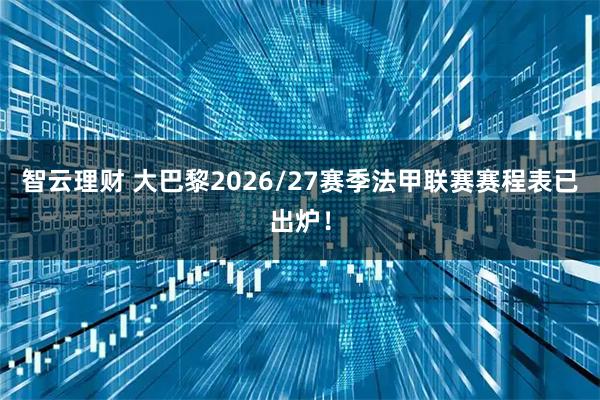 智云理财 大巴黎2026/27赛季法甲联赛赛程表已出炉！